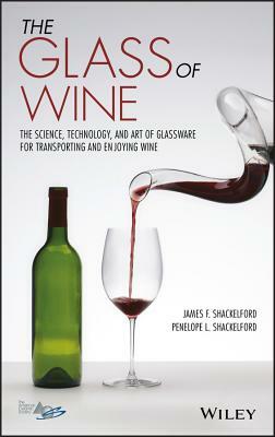 The Glass of Wine: The Science, Technology, and Art of Glassware for Transporting and Enjoying Wine by Penelope L. Shackelford, James F. Shackelford