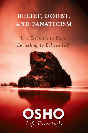 Belief, Doubt, and Fanaticism: Is It Essential to Have Something to Believe In? by Osho