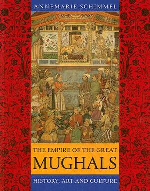 The Empire of the Great Mughals: History, Art and Culture by Annemarie Schimmel