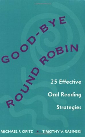 Good-Bye Round Robin: 25 Effective Oral Reading Strategies by Michael F. Opitz, Timothy V. Rasinski