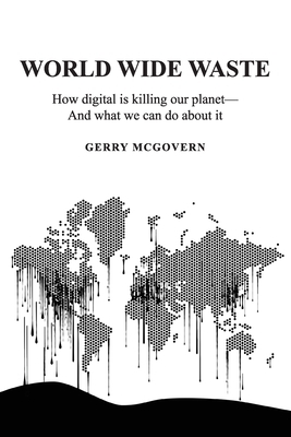 World Wide Waste: How Digital Is Killing Our Planet-and What We Can Do About It by Gerry McGovern