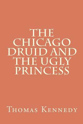 The Chicago Druid and the Ugly Princess by Thomas Kennedy