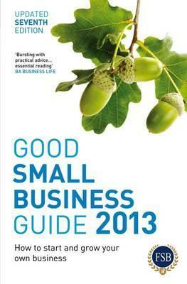 Good Small Business Guide 2013: How to Start and Grow Your Own Business. by Bloomsbury Publishing Plc