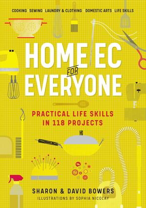Home Ec for Everyone: Practical Life Skills in 118 Projects: Cooking · Sewing · LaundryClothing · Domestic Arts · Life Skills by Sharon Bowers, Sharon Bowers, David Bowers