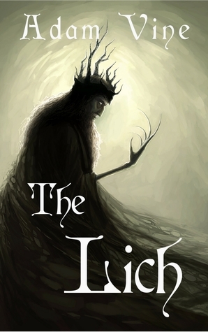 The Lich: Or, the Confessions of a Witch-King by Adam Vine