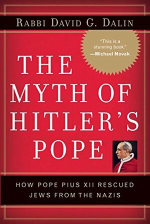 The Myth of Hitler's Pope: Pope Pius XII and His Secret War Against Nazi Germany by David G. Dalin