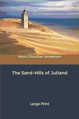 The Sand-Hills of Jutland: Large Print by Hans Christian Andersen