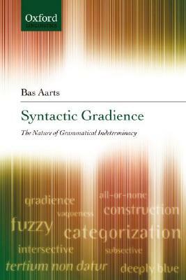 Syntactic Gradience: The Nature of Grammatical Indeterminacy by Bas Aarts