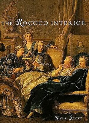 The Rococo Interior: Decoration And Social Spaces In Early Eighteenth Century Paris by Katie Scott