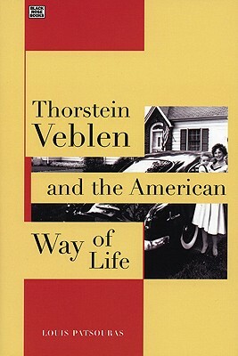 Thorstein Veblen and the American Way of Life by Louis Patsouras, Louis Pastouris