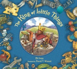 The King of the Little Things by David T. Wenzel, Bil Lepp