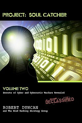 Project: Soul Catcher: Secrets of Cyber and Cybernetic Warfare Revealed by Robert Duncan