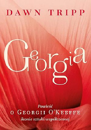 Georgia. Powieść o Georgii O'Keeffe – ikonie sztuki współczesnej by Dawn Tripp