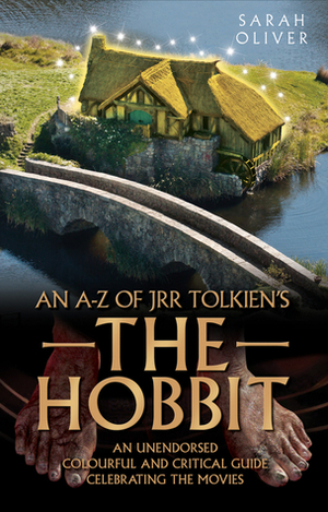 An A-Z of JRR Tolkien's The Hobbit: An Unendorsed, Colourful and Critical Guide Celebrating the Movies by Sarah Oliver