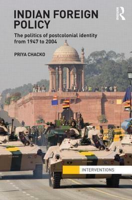 Indian Foreign Policy: The Politics of Postcolonial Identity from 1947 to 2004 by Priya Chacko