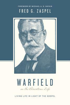 Warfield on the Christian Life: Living in Light of the Gospel by Fred G. Zaspel