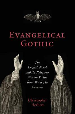 Evangelical Gothic: The English Novel and the Religious War on Virtue from Wesley to Dracula by Christopher Herbert