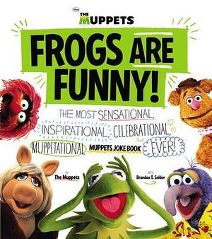 Frogs Are Funny!: The Most Sensational, Inspirational, Celebrational, Muppetational Muppets Joke Book Ever! by Brandon T. Snider, Brandon T. Snider