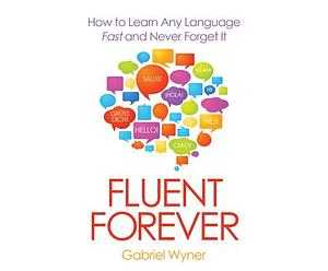 Fluent Forever: How to Learn Any Language Fast and Never Forget It by Gabriel Wyner