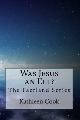 Was Jesus an Elf?: The Faerland Series by Kathleen Cook