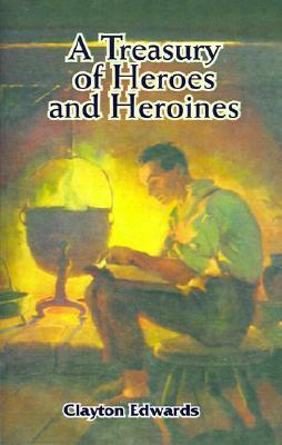 A Treasury of Heroes and Heroines: A Record of High Endeavour and Strange Adventure by Clayton Edwards, Elizabeth Curtis