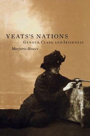 Yeats's Nations: Gender, Class, and Irishness by Marjorie Howes