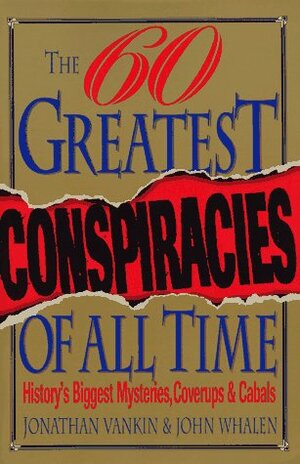 The Sixty Greatest Conspiracies of All Time: History's Biggest Mysteries, Coverups, and Cabals by Jonathan Vankin, John Whalen
