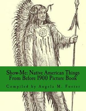 Show-Me: Native American Things From Before 1900 (Picture Book) by Angela M. Foster