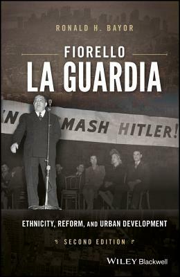 Fiorello La Guardia: Ethnicity, Reform, and Urban Development by Ronald H. Bayor