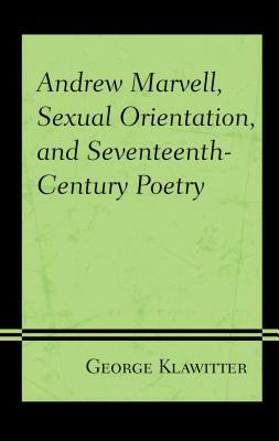 Andrew Marvell, Sexual Orientation, and Seventeenth-Century Poetry by George Klawitter