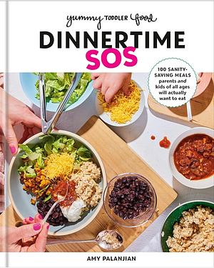 Yummy Toddler Food: Dinnertime SOS: 100 Sanity-Saving Meals Parents and Kids of All Ages Will Actually Want to Eat: A Cookbook by Amy Palanjian