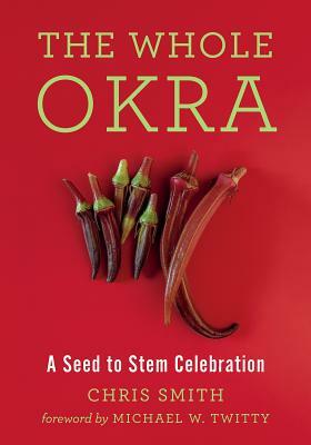 The Whole Okra: A Seed to Stem Celebration by Chris Smith