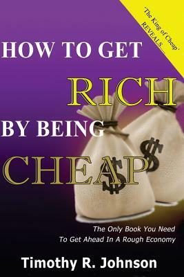 How to get Rich by being Cheap: CHeap is not a Five letter word its A 4 letter word means Cash in your pocket by Timothy Johnson