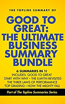 Good to Great: The Ultimate Business Summary Bundle including Topline Summaries of Good to Great, Start with Why, The E-Myth Revisited, Three Laws of Performance, Topgrading and How the Mighty Fall by Michael E. Gerber, Bradford Smart, Steve Zaffron, Gareth F. Baines, Brevity Books, Simon Sinek, James C. Collins, Dave Logan