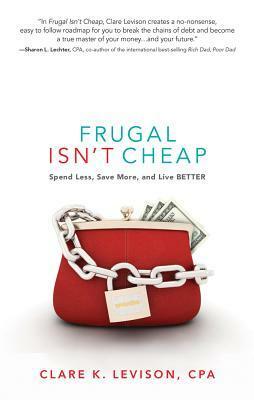 Frugal Isn't Cheap: Spend Less, Save More, and Live Better by Sharon L. Lechter, Clare K. Levison