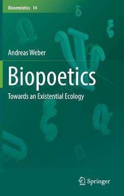 Biopoetics: Towards an Existential Ecology by Andreas Weber