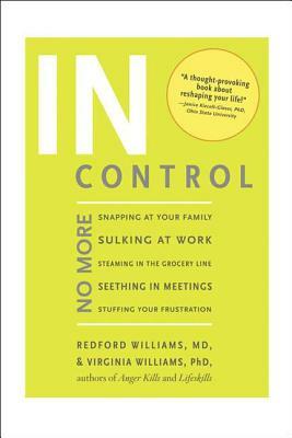 In Control: No More Snapping at Your Family, Sulking at Work, Steaming in the Grocery Line, Seething in Meetings, Stuffing Your Fr by Redford Williams, Virginia Williams