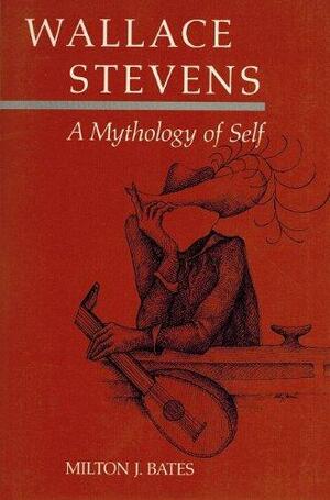 Wallace Stevens: A Mythology of Self by Milton J. Bates
