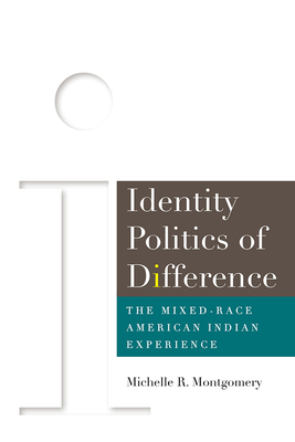 Identity Politics of Difference: The Mixed-Race American Indian Experience by Michelle Montgomery