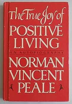 True Joy of Positive Living: An Autobiography by Norman Vincent Peale, Norman Vincent Peale