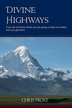 Divine Highways: If you do not know where you are going, it does not matter how you get there by Chris Frost