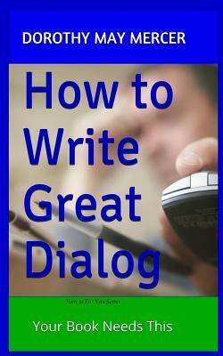 How to Write Great Dialog: Your Book Needs This by Dorothy May Mercer