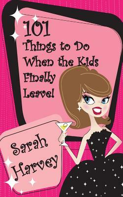 101 Things to Do When the Kids Finally Leave! by Sarah Harvey