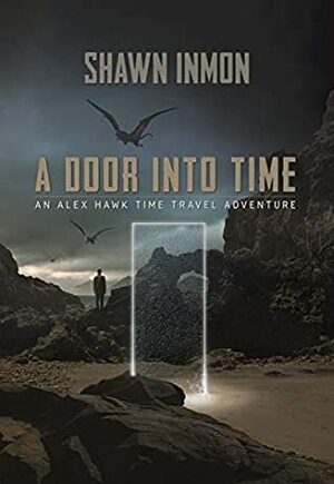 A Door Into Time: An Alex Hawk Time Travel Adventure by Shawn Inmon