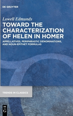 Toward the Characterization of Helen in Homer: Appellatives, Periphrastic Denominations, and Noun-Epithet Formulas by Lowell Edmunds