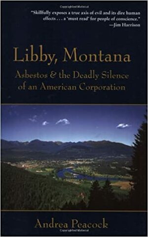 Libby, Montana: Asbestos and the Deadly Silence of an American Corporation by Andrea Peacock