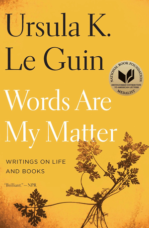 Words Are My Matter: Writings on Life and Books by Ursula K. Le Guin