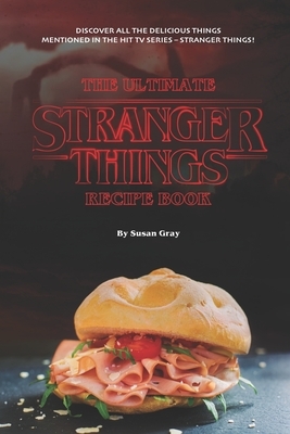 The Ultimate Stranger Things Recipe Book: Discover All the Delicious Things Mentioned in The Hit TV Series - Stranger Things! by Susan Gray