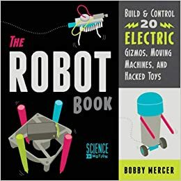 The Robot Book: BuildControl 20 Electric Gizmos, Moving Machines, and Hacked Toys by Bobby Mercer