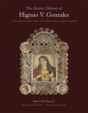 The Artistic Odyssey of Higinio V. Gonzales: A Tinsmith and Poet in Territorial New Mexico by Maurice M. Dixon Jr